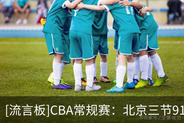 [流言板]CBA常规赛：北京三节91-41领先深圳50分，沃特斯三分6投6中